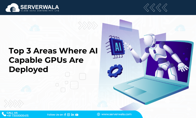 Top 3 Areas Where AI Capable GPUs Are Deployed
